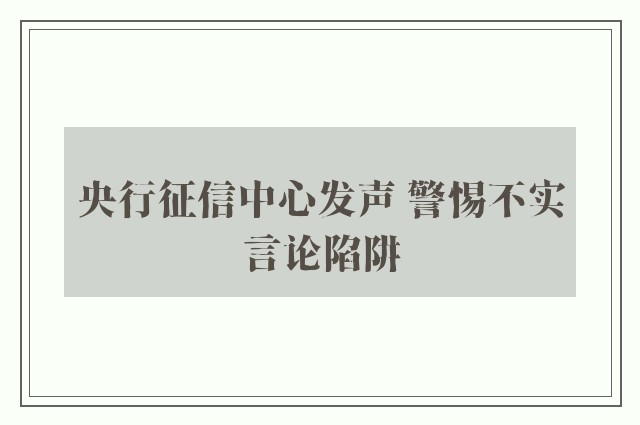 央行征信中心发声 警惕不实言论陷阱