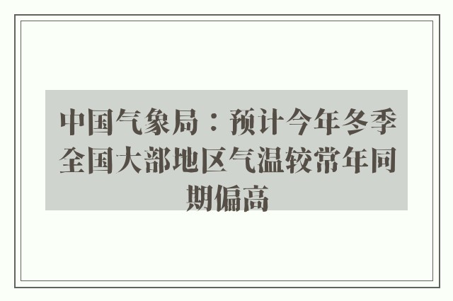 中国气象局：预计今年冬季全国大部地区气温较常年同期偏高