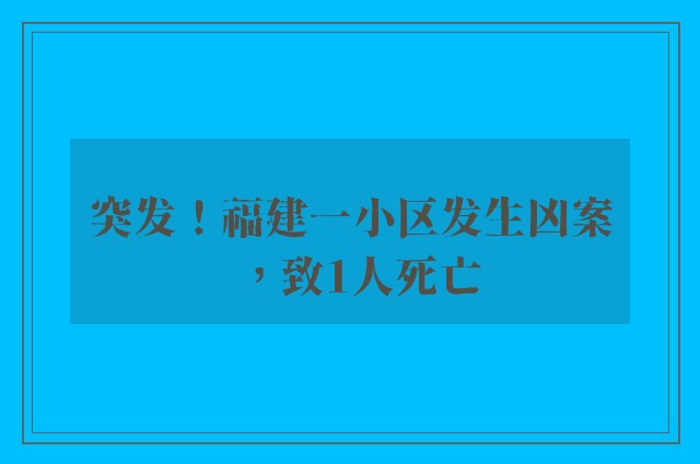 突发！福建一小区发生凶案，致1人死亡