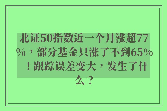 北证50指数近一个月涨超77%，部分基金只涨了不到65%！跟踪误差变大，发生了什么？