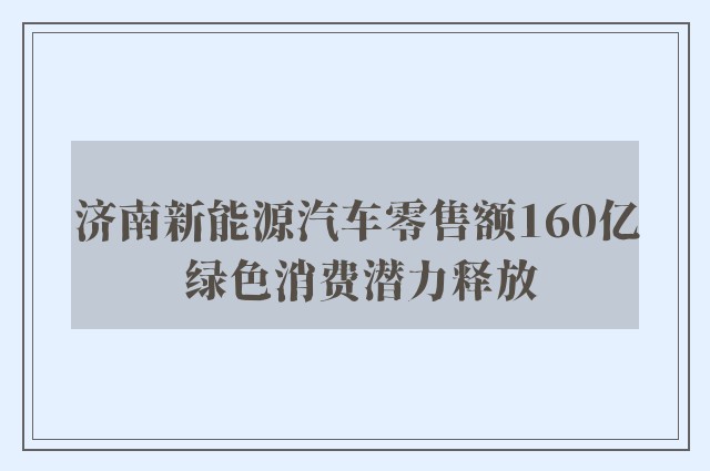 济南新能源汽车零售额160亿 绿色消费潜力释放