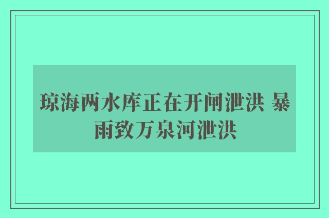 琼海两水库正在开闸泄洪 暴雨致万泉河泄洪