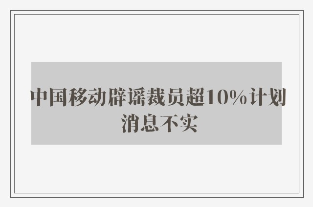 中国移动辟谣裁员超10%计划 消息不实