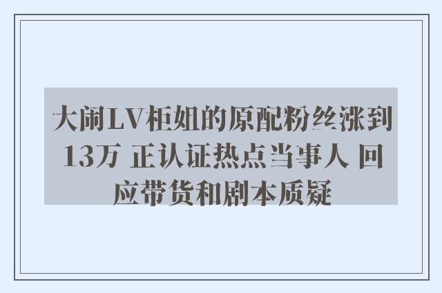 大闹LV柜姐的原配粉丝涨到13万 正认证热点当事人 回应带货和剧本质疑