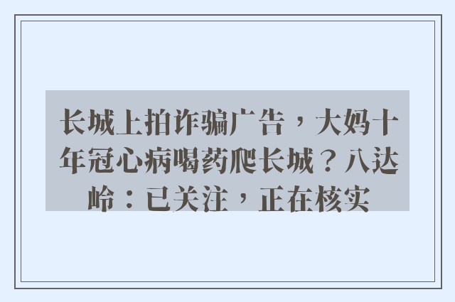 长城上拍诈骗广告，大妈十年冠心病喝药爬长城？八达岭：已关注，正在核实