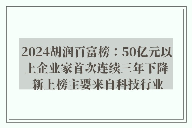 2024胡润百富榜：50亿元以上企业家首次连续三年下降 新上榜主要来自科技行业