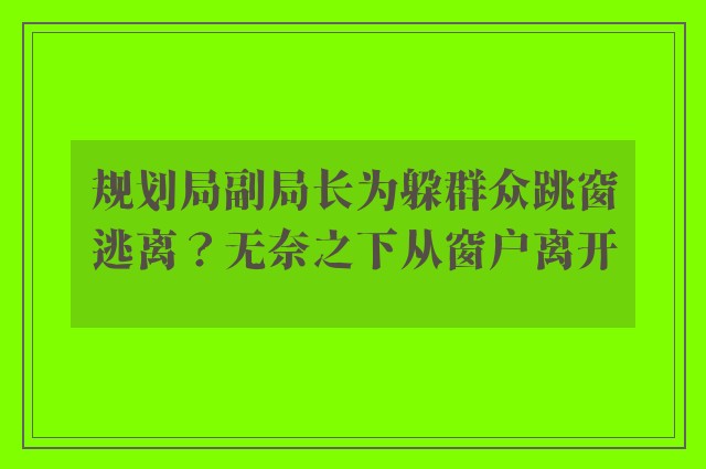 规划局副局长为躲群众跳窗逃离？无奈之下从窗户离开