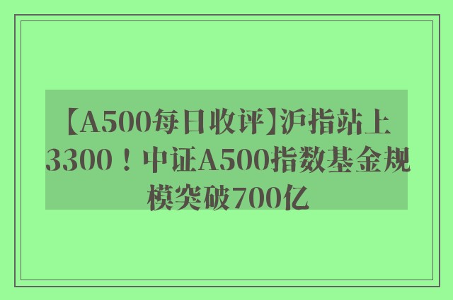 【A500每日收评】沪指站上3300！中证A500指数基金规模突破700亿