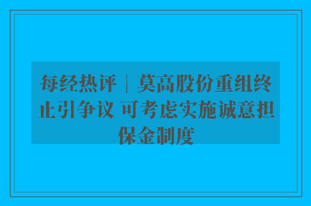 每经热评︱莫高股份重组终止引争议 可考虑实施诚意担保金制度