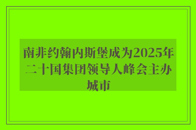 南非约翰内斯堡成为2025年二十国集团领导人峰会主办城市