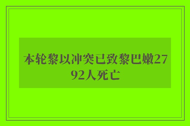 本轮黎以冲突已致黎巴嫩2792人死亡