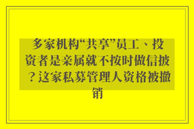 多家机构“共享”员工、投资者是亲属就不按时做信披？这家私募管理人资格被撤销