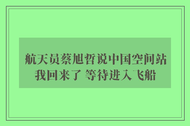 航天员蔡旭哲说中国空间站我回来了 等待进入飞船