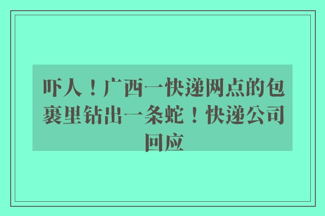 吓人！广西一快递网点的包裹里钻出一条蛇！快递公司回应