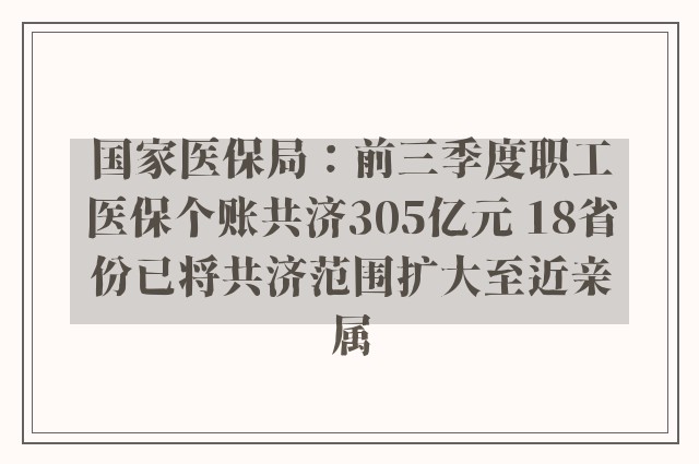 国家医保局：前三季度职工医保个账共济305亿元 18省份已将共济范围扩大至近亲属