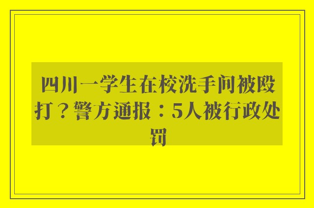 四川一学生在校洗手间被殴打？警方通报：5人被行政处罚