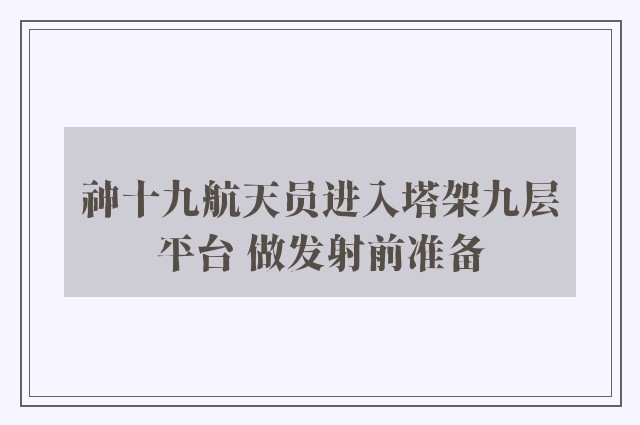 神十九航天员进入塔架九层平台 做发射前准备