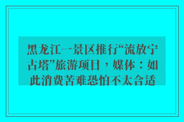 黑龙江一景区推行“流放宁古塔”旅游项目，媒体：如此消费苦难恐怕不太合适