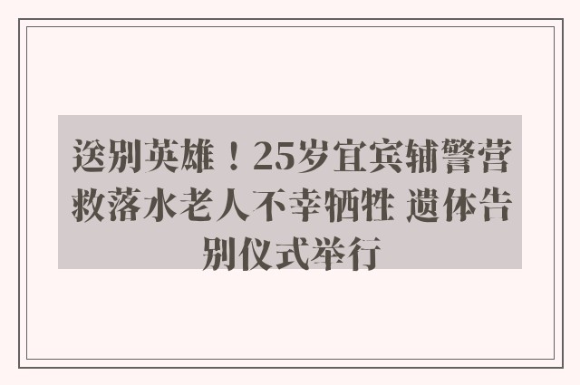 送别英雄！25岁宜宾辅警营救落水老人不幸牺牲 遗体告别仪式举行