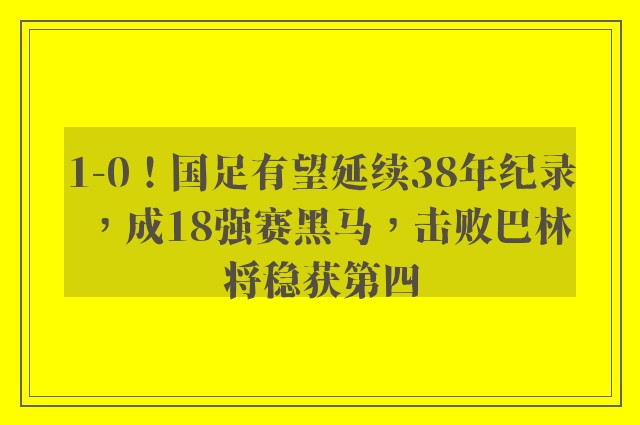 1-0！国足有望延续38年纪录，成18强赛黑马，击败巴林将稳获第四