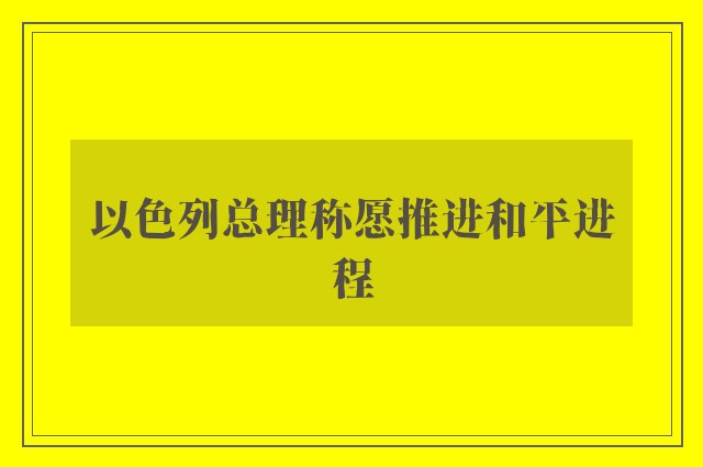 以色列总理称愿推进和平进程