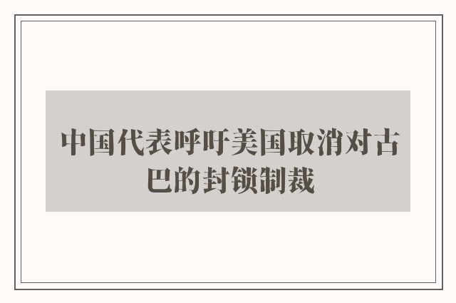 中国代表呼吁美国取消对古巴的封锁制裁