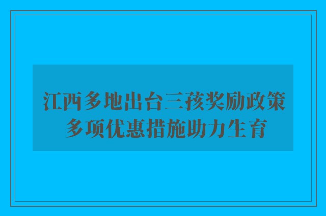 江西多地出台三孩奖励政策 多项优惠措施助力生育