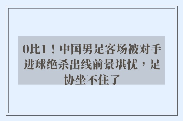 0比1！中国男足客场被对手进球绝杀出线前景堪忧，足协坐不住了