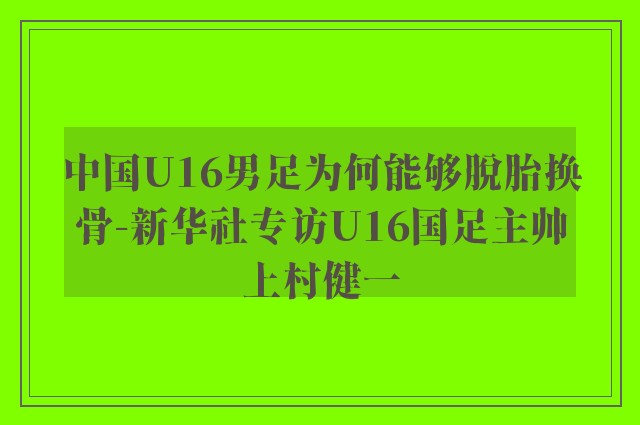 中国U16男足为何能够脱胎换骨-新华社专访U16国足主帅上村健一