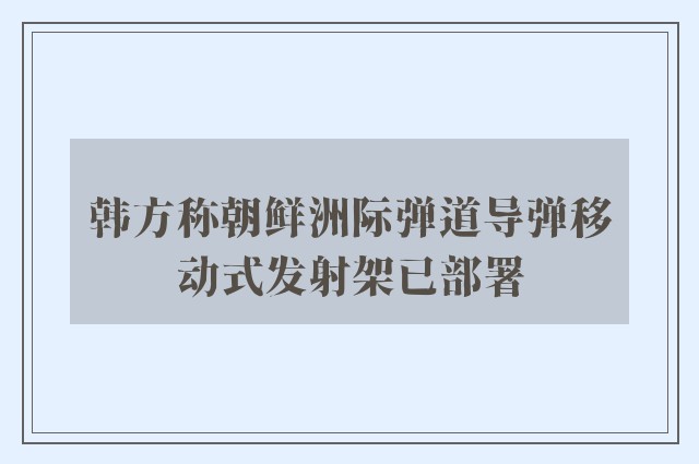 韩方称朝鲜洲际弹道导弹移动式发射架已部署