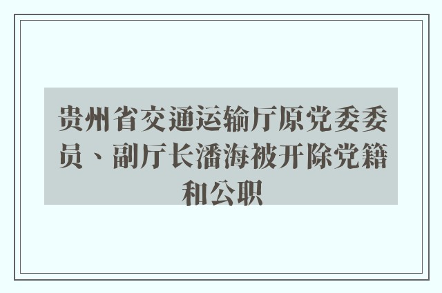 贵州省交通运输厅原党委委员、副厅长潘海被开除党籍和公职