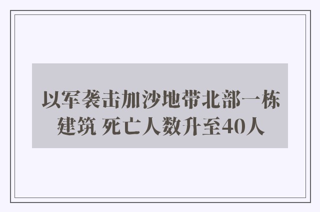 以军袭击加沙地带北部一栋建筑 死亡人数升至40人