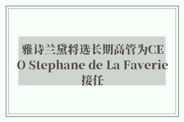 雅诗兰黛将选长期高管为CEO Stephane de La Faverie接任