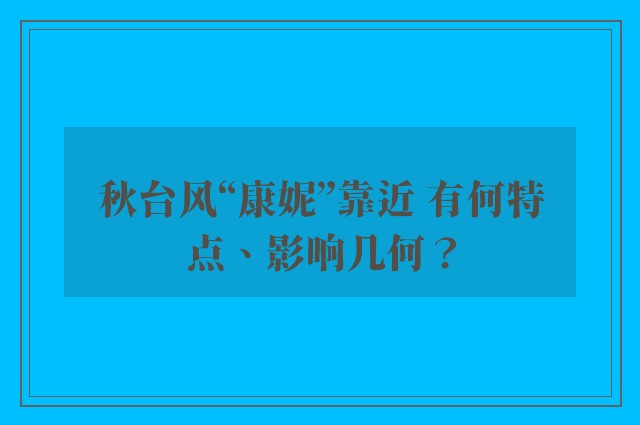 秋台风“康妮”靠近 有何特点、影响几何？