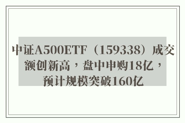 中证A500ETF（159338）成交额创新高，盘中申购18亿，预计规模突破160亿