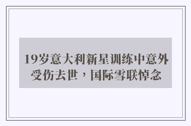 19岁意大利新星训练中意外受伤去世，国际雪联悼念