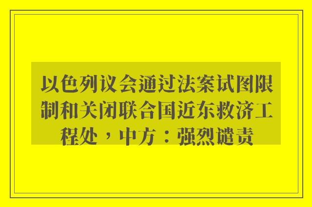 以色列议会通过法案试图限制和关闭联合国近东救济工程处，中方：强烈谴责