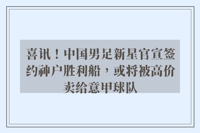 喜讯！中国男足新星官宣签约神户胜利船，或将被高价卖给意甲球队