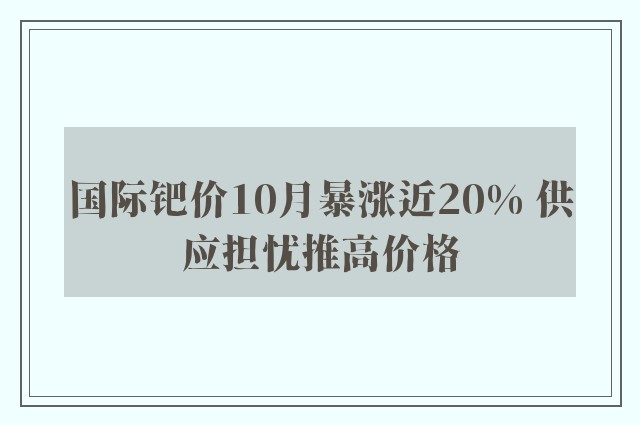 国际钯价10月暴涨近20% 供应担忧推高价格