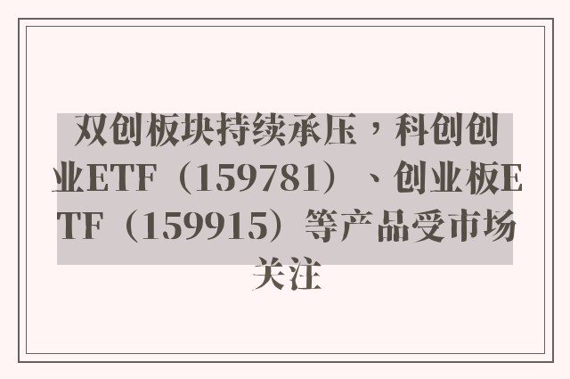 双创板块持续承压，科创创业ETF（159781）、创业板ETF（159915）等产品受市场关注