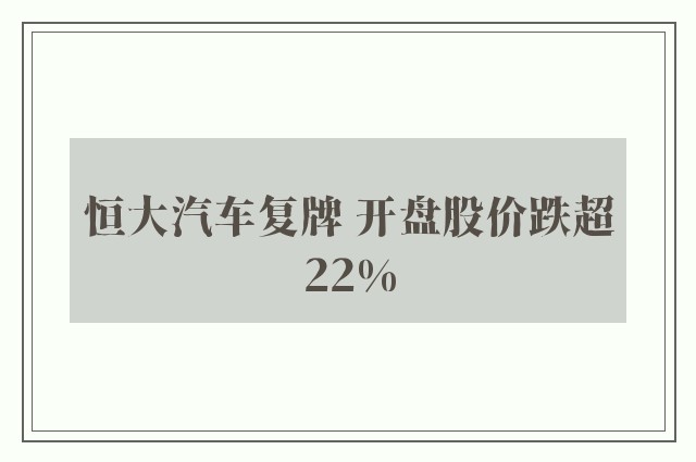 恒大汽车复牌 开盘股价跌超22%