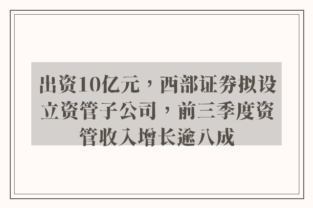 出资10亿元，西部证券拟设立资管子公司，前三季度资管收入增长逾八成