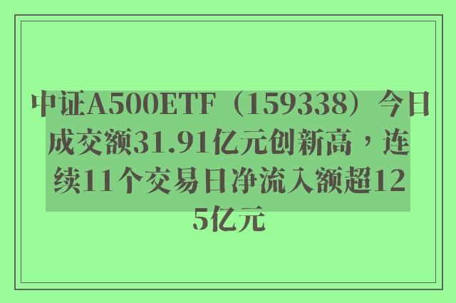 中证A500ETF（159338）今日成交额31.91亿元创新高，连续11个交易日净流入额超125亿元