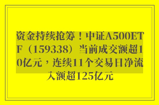 资金持续抢筹！中证A500ETF（159338）当前成交额超10亿元，连续11个交易日净流入额超125亿元