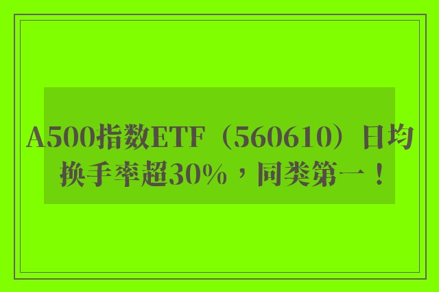 A500指数ETF（560610）日均换手率超30%，同类第一！