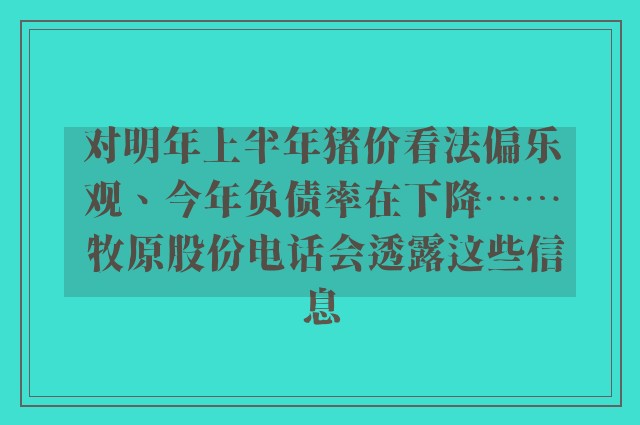 对明年上半年猪价看法偏乐观、今年负债率在下降⋯⋯ 牧原股份电话会透露这些信息