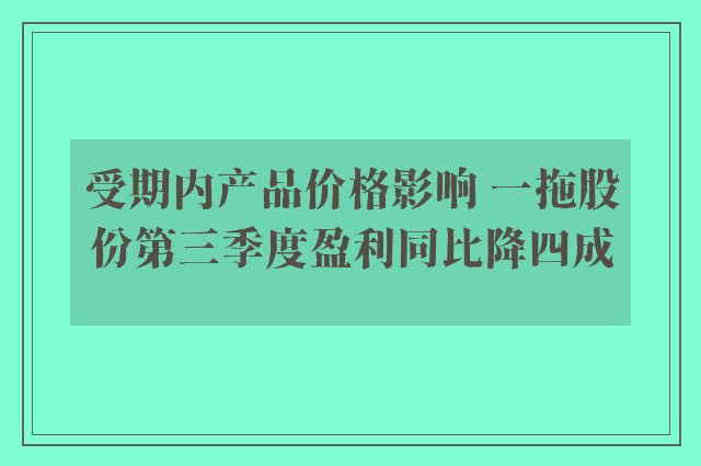 受期内产品价格影响 一拖股份第三季度盈利同比降四成