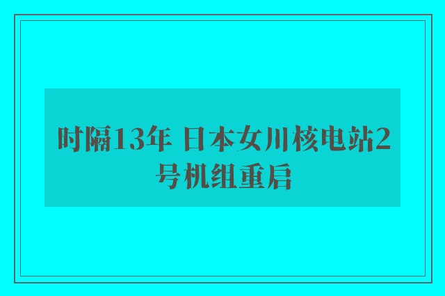 时隔13年 日本女川核电站2号机组重启