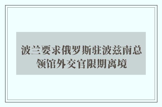 波兰要求俄罗斯驻波兹南总领馆外交官限期离境