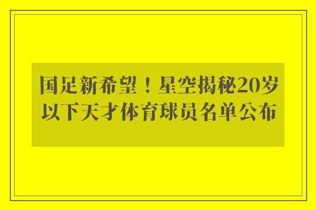 国足新希望！星空揭秘20岁以下天才体育球员名单公布